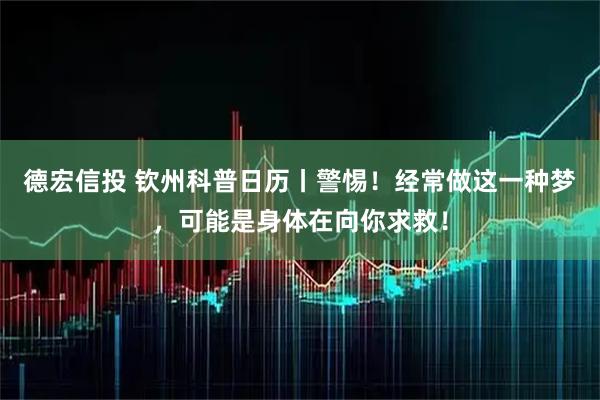 德宏信投 钦州科普日历丨警惕！经常做这一种梦，可能是身体在向你求救！