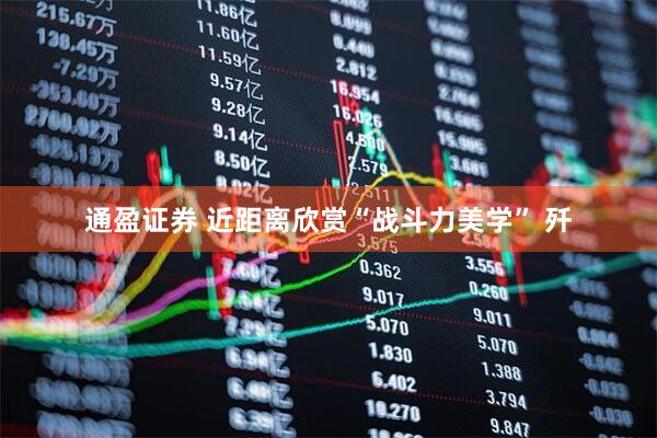 通盈证券 近距离欣赏“战斗力美学” 歼