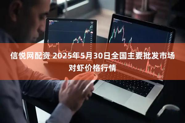 信悦网配资 2025年5月30日全国主要批发市场对虾价格行情