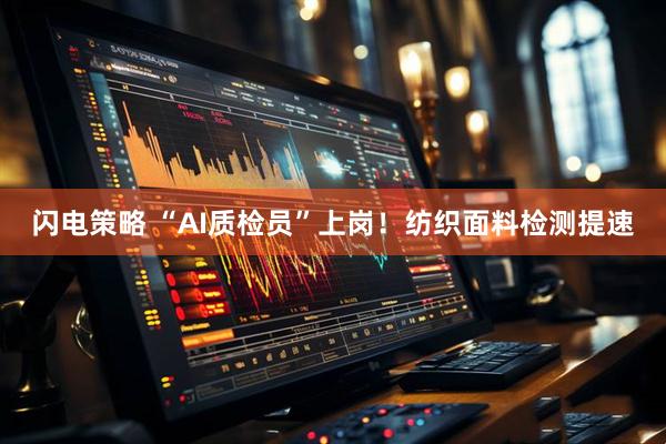 闪电策略 “AI质检员”上岗！纺织面料检测提速