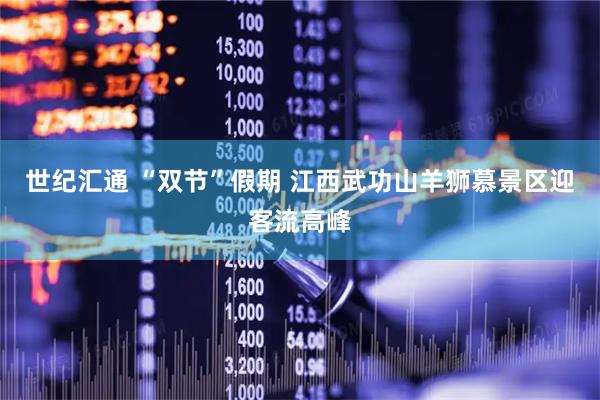 世纪汇通 “双节”假期 江西武功山羊狮慕景区迎客流高峰