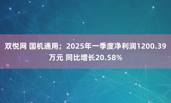 双悦网 国机通用：2025年一季度净利润1200.39万元 同比增长20.58%