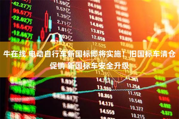 牛在线 电动自行车新国标即将实施！旧国标车清仓促销 新国标车安全升级
