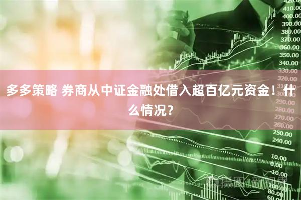 多多策略 券商从中证金融处借入超百亿元资金！什么情况？