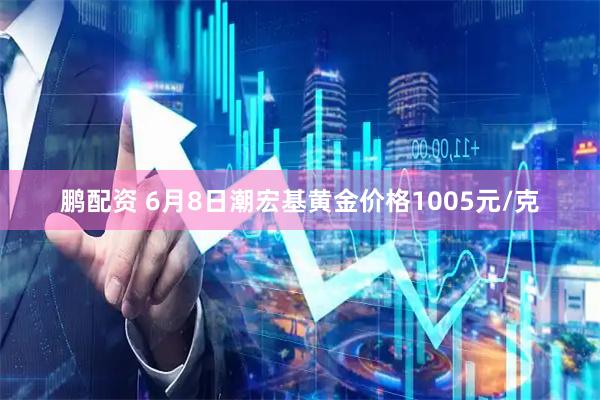 鹏配资 6月8日潮宏基黄金价格1005元/克