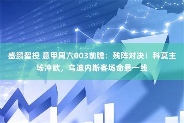 盛鹏智投 意甲周六003前瞻：残阵对决！科莫主场冲欧，乌迪内斯客场命悬一线