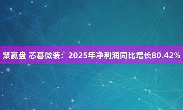 聚赢盘 芯碁微装：2025年净利润同比增长80.42%
