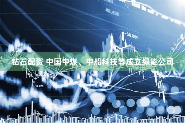 钻石配资 中国中煤、中船科技等成立绿能公司