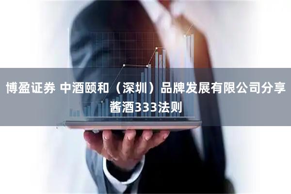 博盈证券 中酒颐和（深圳）品牌发展有限公司分享酱酒333法则