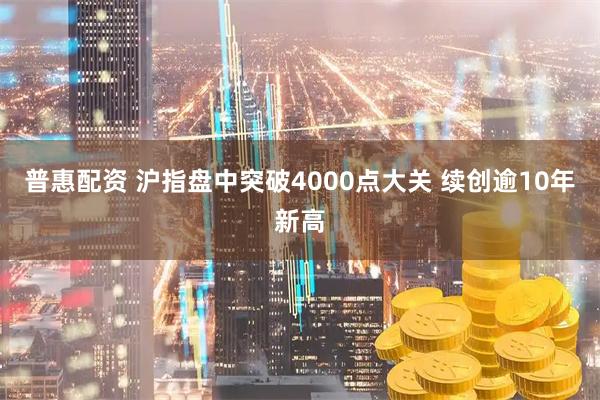 普惠配资 沪指盘中突破4000点大关 续创逾10年新高