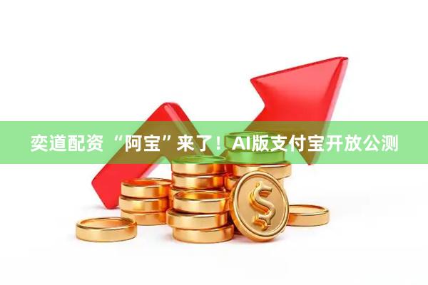 奕道配资 “阿宝”来了！AI版支付宝开放公测