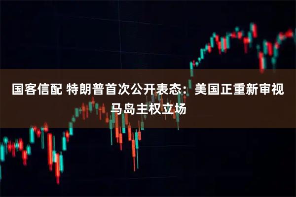 国客信配 特朗普首次公开表态：美国正重新审视马岛主权立场